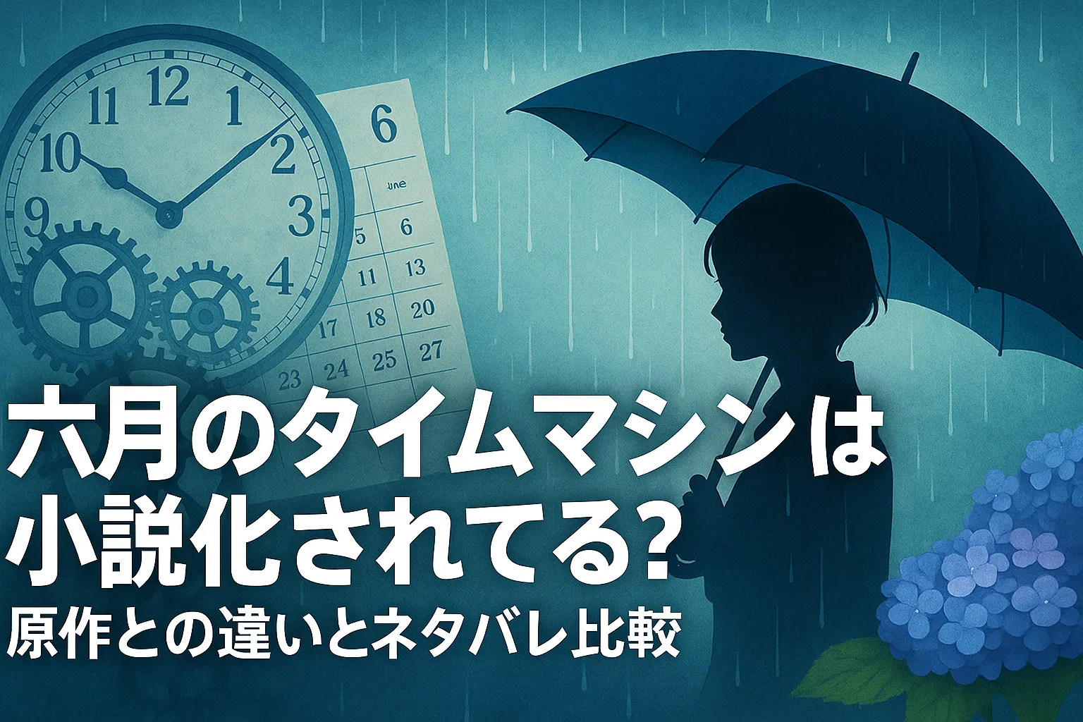「雨の中、青い傘を差す女性のシルエット。背景には6月のカレンダーと歯車付きの大きな時計、右下には紫陽花。中央に『六月のタイムマシンは小説化されてる？ 原作との違いとネタバレ比較』という日本語タイトル入り」