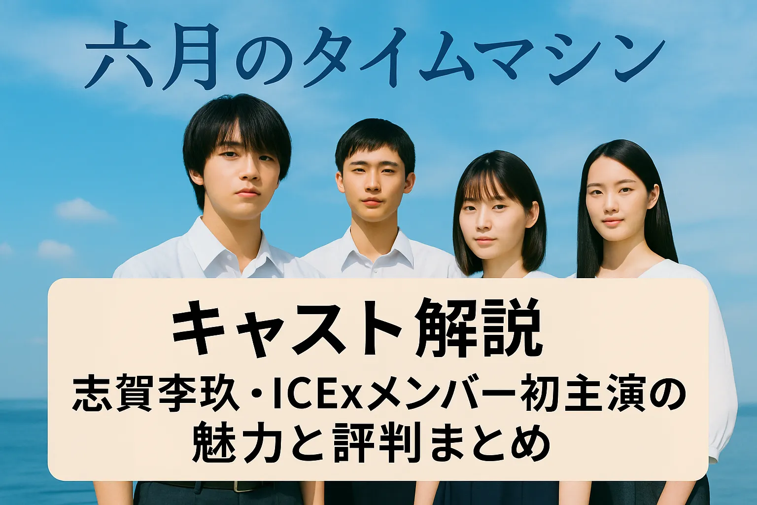 『六月のタイムマシン』キャスト解説。志賀李玖をはじめとするICExメンバー4人が青空の下に並び、初主演ドラマの魅力と評判を伝えてるよう表現したプロモーション画像