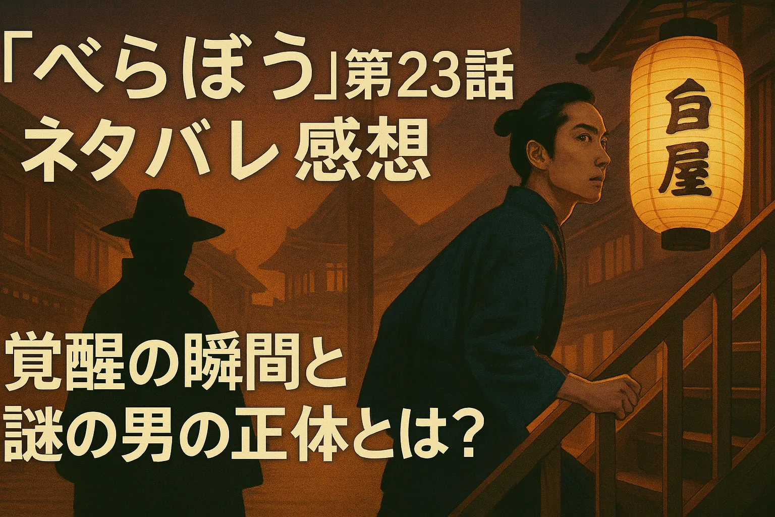 江戸時代の街並みを背景に、青い着物姿の若者が木の階段を上っている。右側には「白屋」と書かれた提灯が灯り、左側には広いつばの帽子をかぶった謎の男のシルエットが立っている。画像中央に「『べらぼう』第23話ネタバレ感想｜覚醒の瞬間と謎の男の正体とは？」というタイトル文字が配置されている。夕暮れ時の暖かい橙色のトーンが全体を包む。