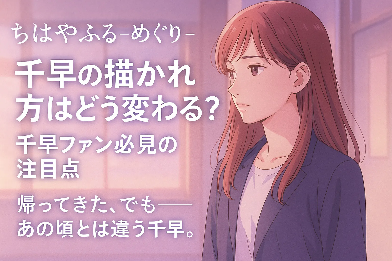 『ちはやふる-めぐり-』のアイキャッチ画像。柔らかな夕暮れの校舎内で、大人びた表情の女性が静かに佇むイラスト。画面左には「千早の描かれ方はどう変わる？ 千早ファン必見の注目点」「帰ってきた、でも──あの頃とは違う千早。」というキャッチコピーが配置され、彼女の成長と変化を象徴する印象的な構図。
