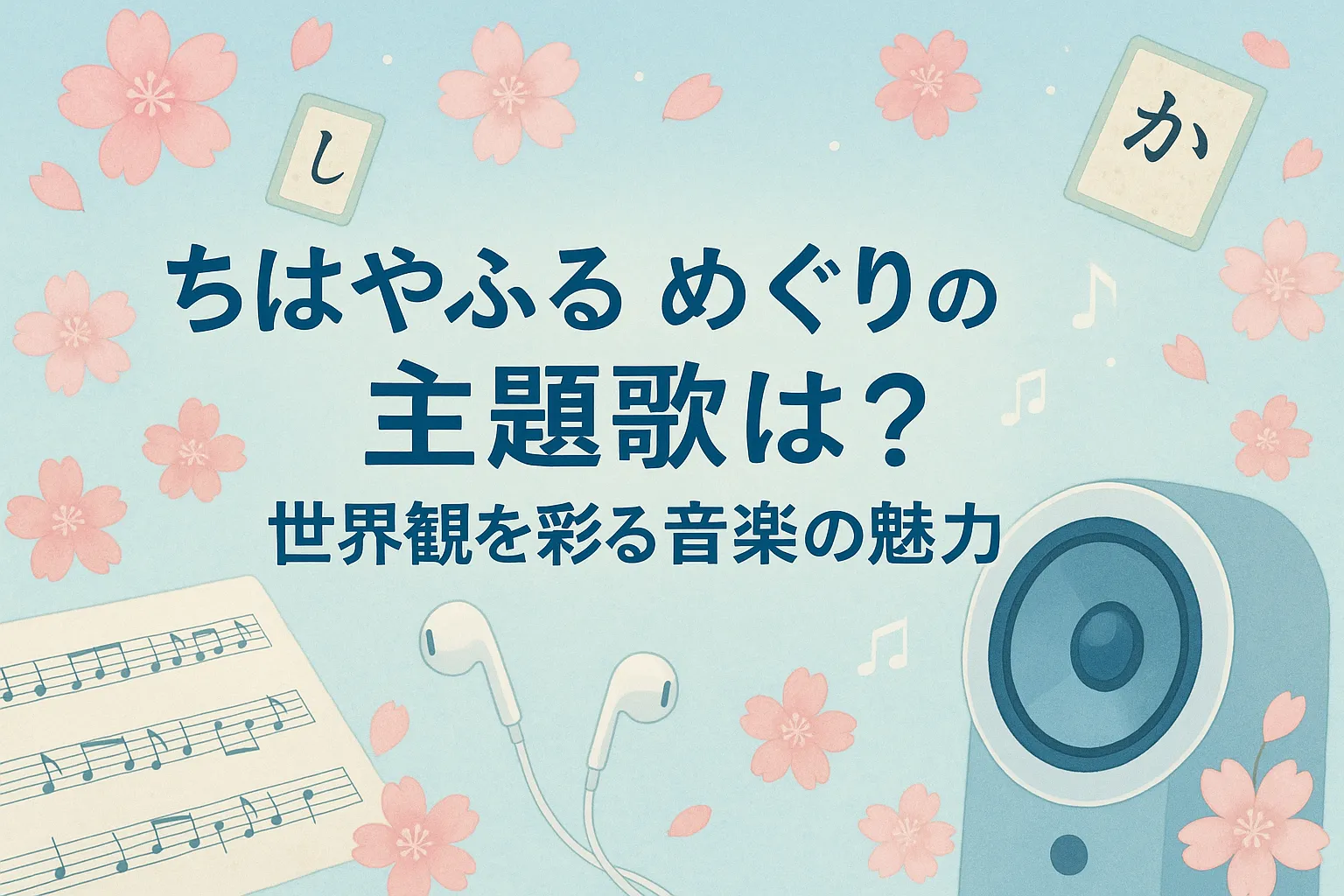 「ちはやふる めぐりの主題歌は？世界観を彩る音楽の魅力」と書かれた画像。背景には桜の花びら、百人一首の札（「し」「か」）、音符、楽譜、イヤホン、スピーカーが配置されており、和風と音楽を融合させた優しい印象のデザイン。