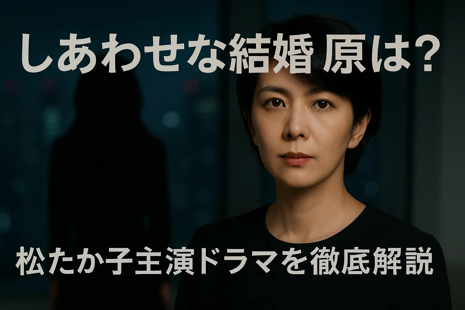 暗い夜景を背景に、黒い服を着た松たか子風の女性が真剣な表情で正面を見つめている。画面上部には「しあわせな結婚 原作は？」、下部には「松たか子主演ドラマを徹底解説」という白いテキストが配置されている。背後にはシルエットの人物もぼんやりと映っている。