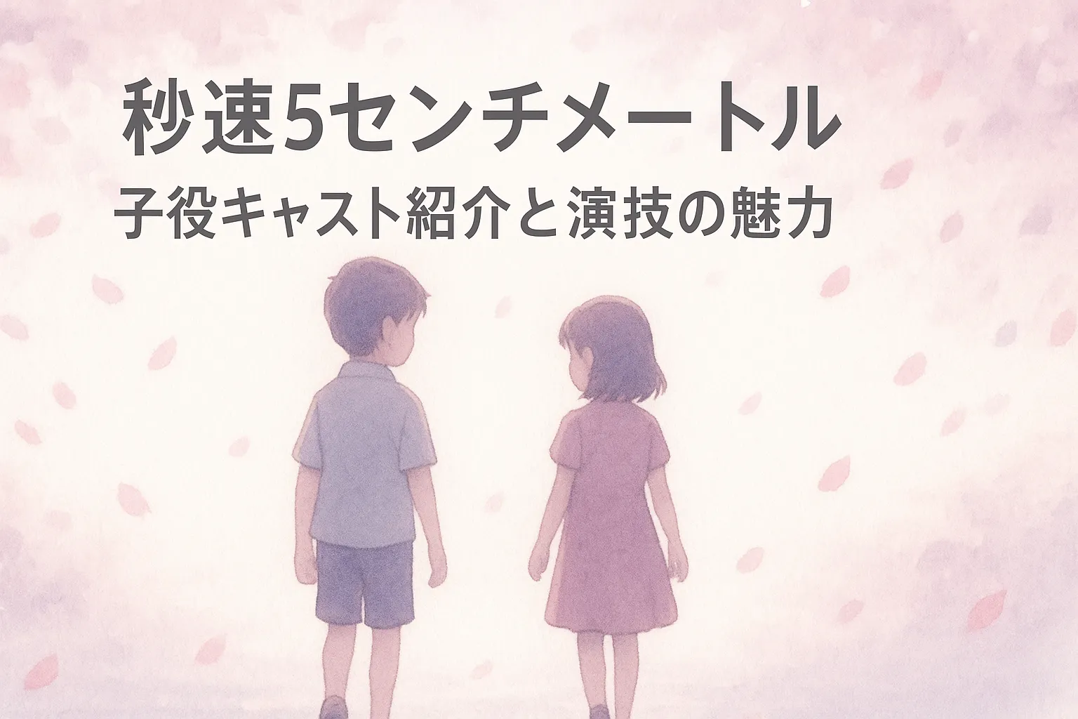 「桜の花びらが舞う中、幼い男の子と女の子が並んで歩く後ろ姿。『秒速5センチメートル 子役キャスト紹介と演技の魅力』という文字が描かれた、淡い水彩風イラストのアイキャッチ画像」