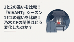 『VIVANT』シーズン1と2の違いを比較！乃木とFの関係はどう変化したのか？｜イメージ画像